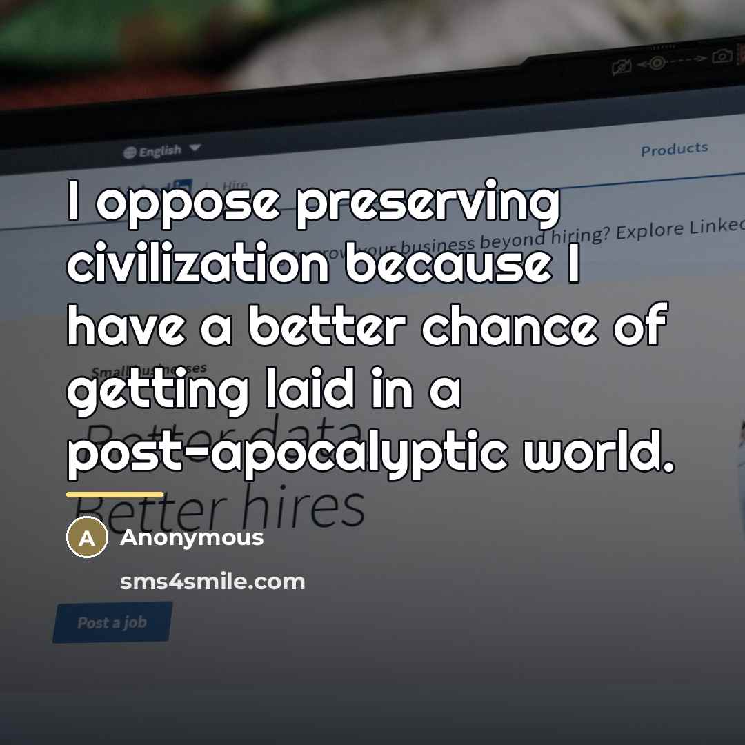 “I oppose preserving civilization because I have a better chance…” quote by Anonymous