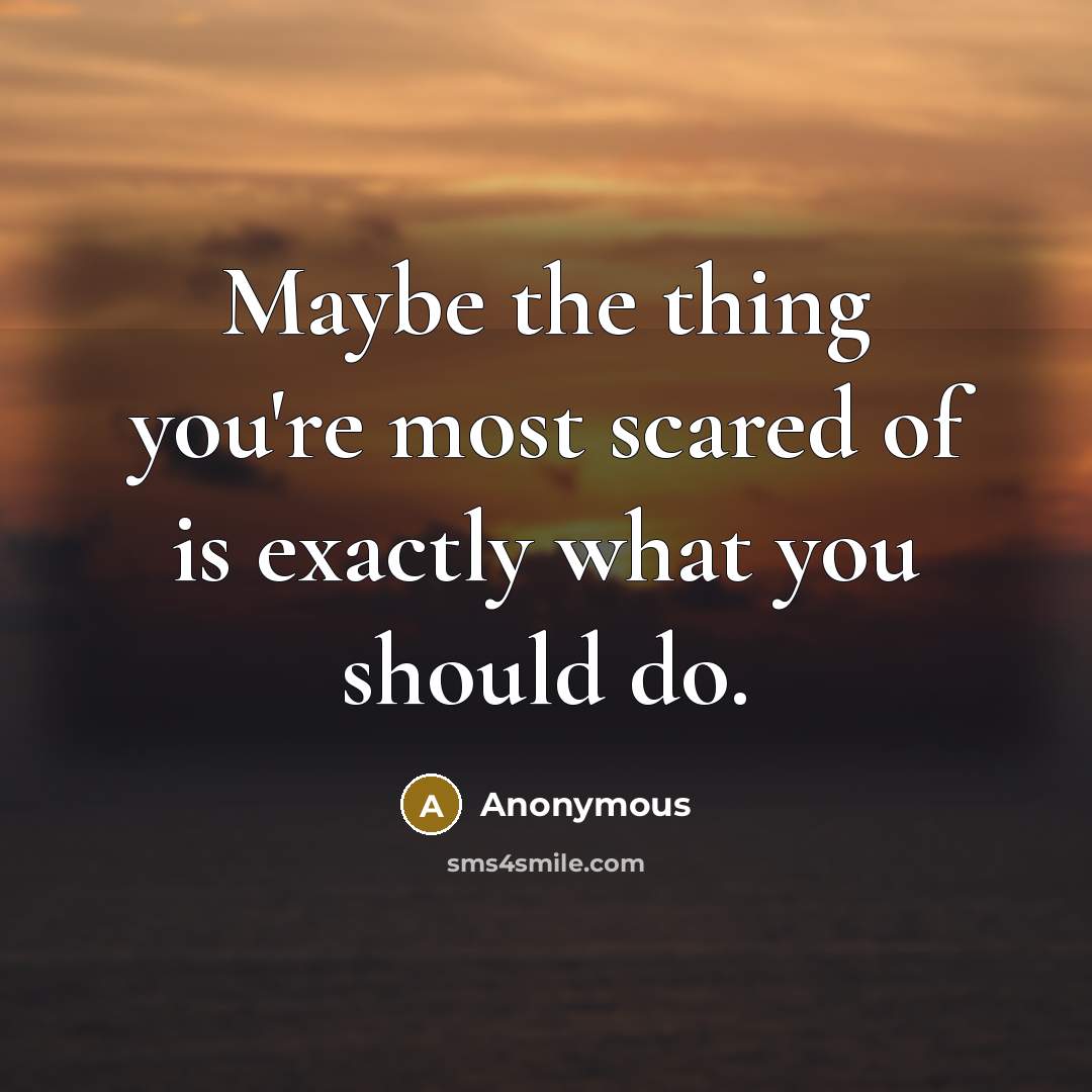 “Maybe the thing you're most scared of is exactly what…” quote by Anonymous