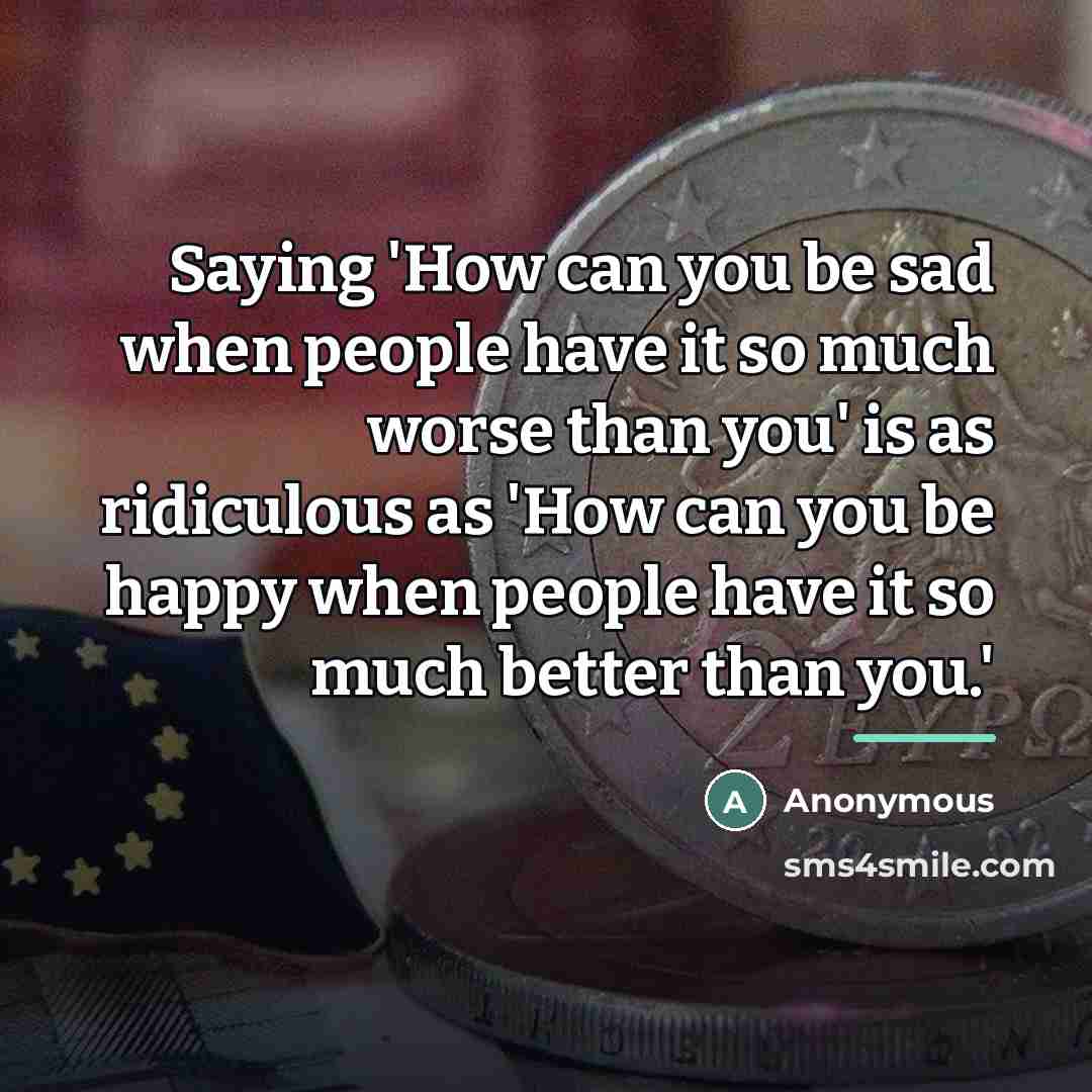 “Saying 'How can you be sad when people have it…” quote by Anonymous