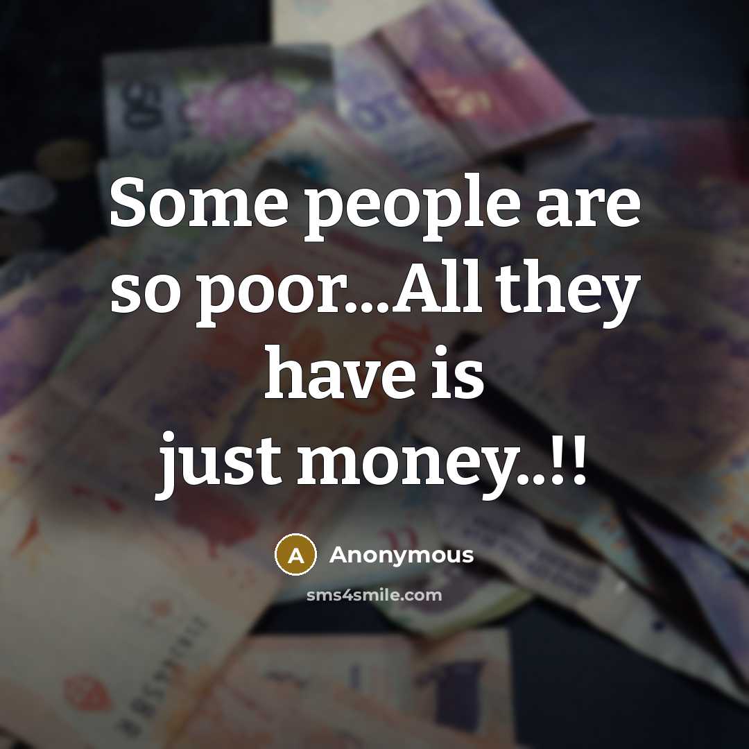 “Some people are so poor...All they have is just money..!!…” quote by Anonymous