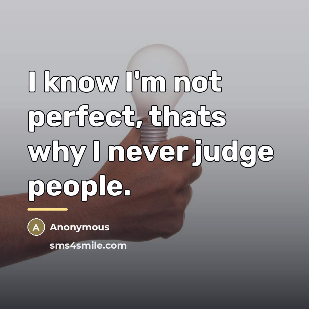 “I know I'm not perfect, thats why I never judge…” quote by Anonymous