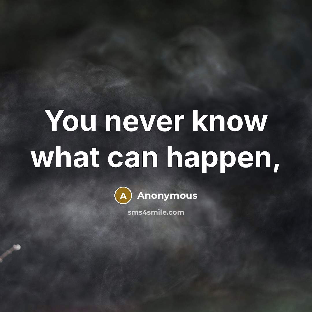“You never know what can happen,…” quote by Anonymous
