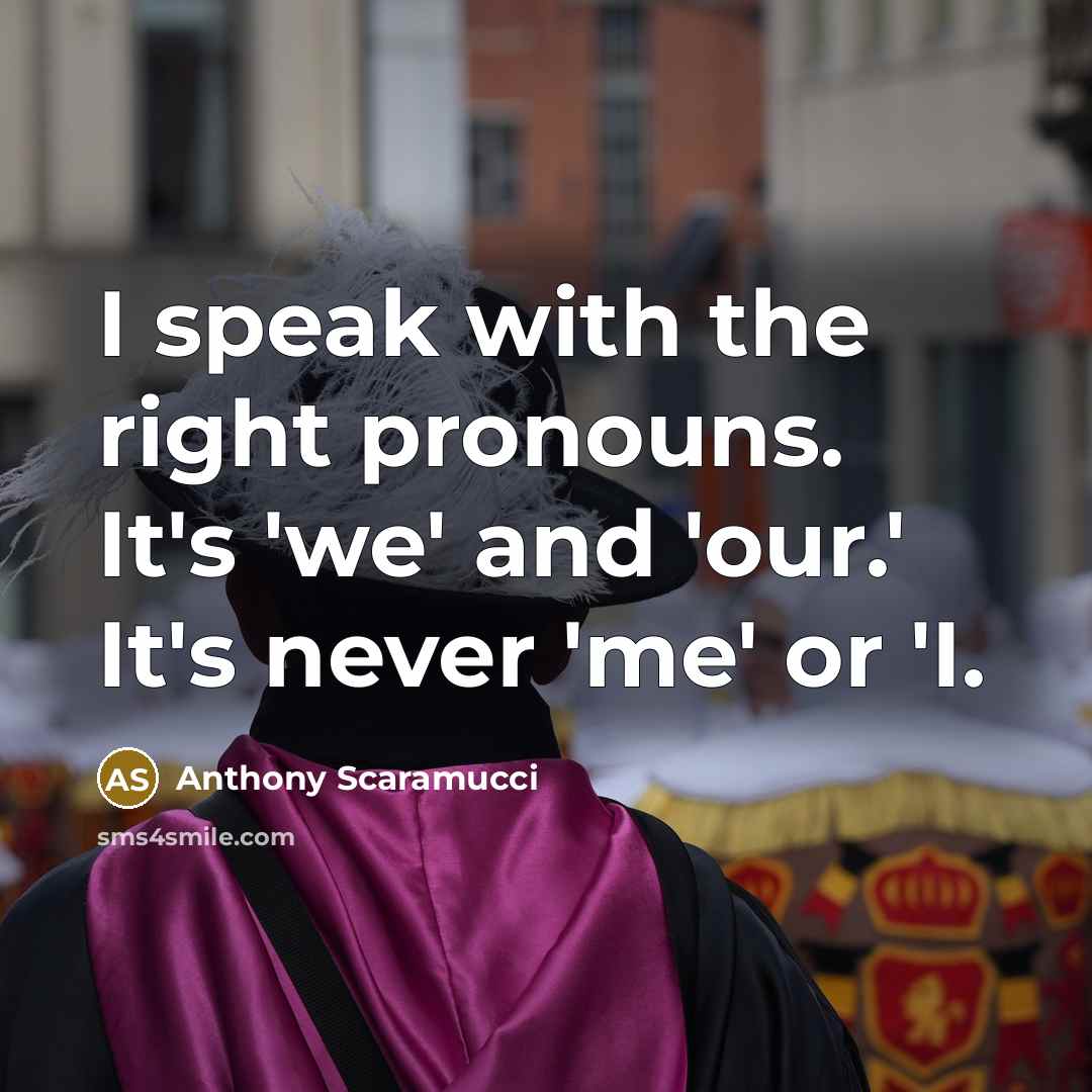 “I speak with the right pronouns. It's 'we' and 'our.'…” quote by Anthony Scaramucci