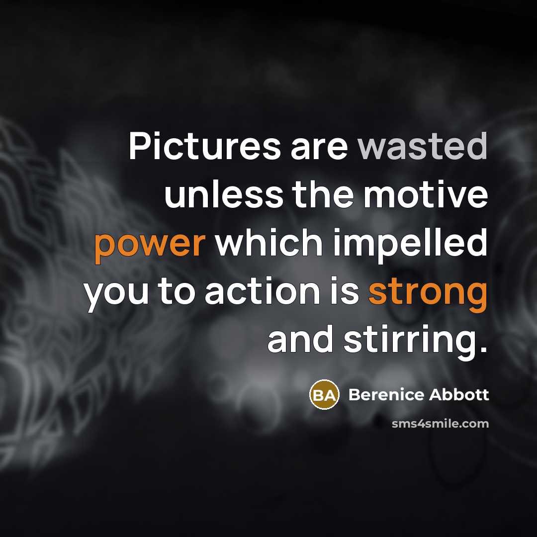 “Pictures are wasted unless the motive power which impelled you…” quote by Berenice Abbott