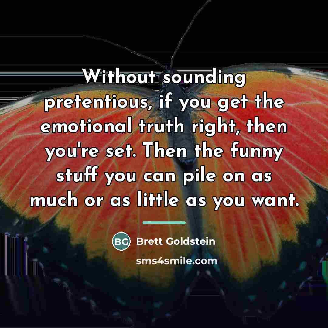 “Without sounding pretentious, if you get the emotional truth right,…” quote by Brett Goldstein