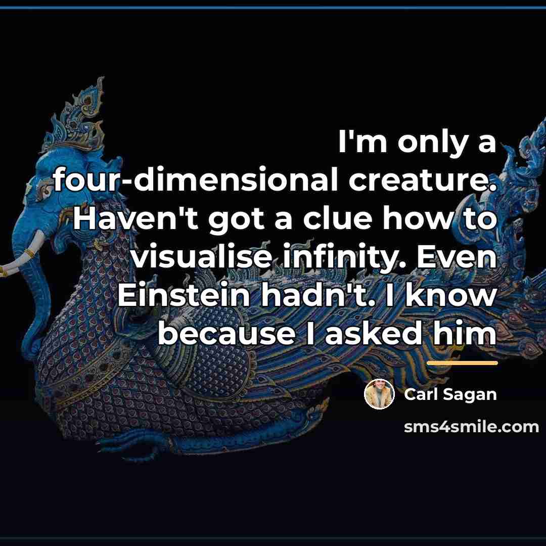 “I'm only a four-dimensional creature. Haven't got a clue how…” quote by Carl Sagan