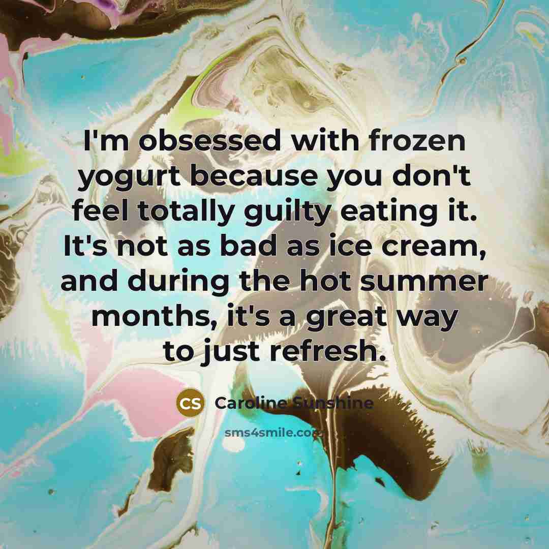 “I'm obsessed with frozen yogurt because you don't feel totally…” quote by Caroline Sunshine
