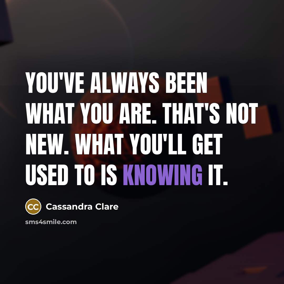 “You've always been what you are. That's not new. What…” quote by Cassandra Clare