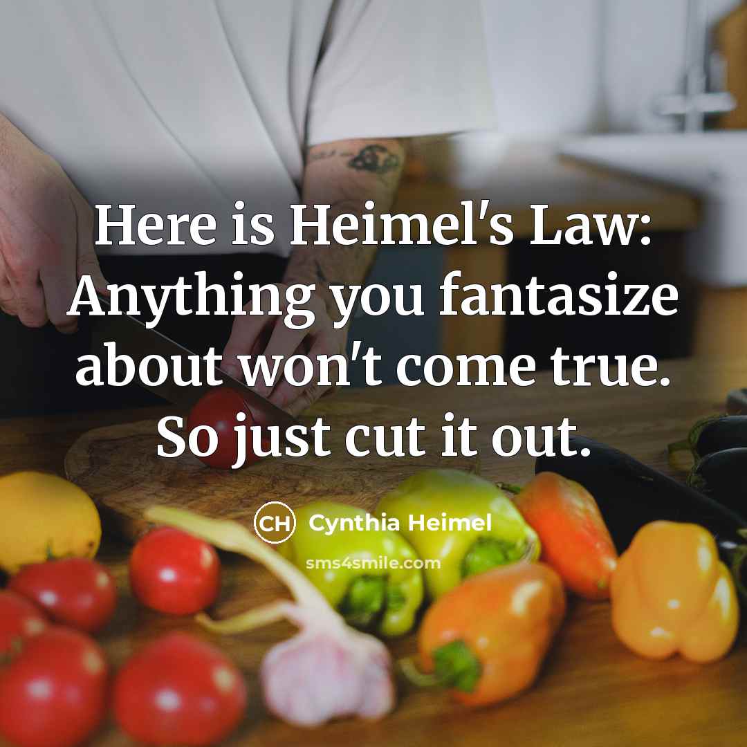 “Here is Heimel's Law: Anything you fantasize about won't come true. So just cut it out.” quote by Cynthia Heimel