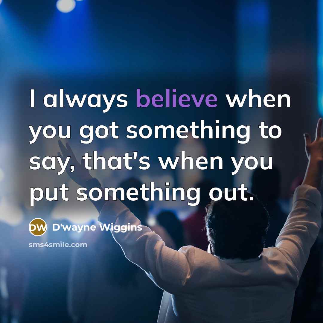 “I always believe when you got something to say, that's…” quote by D'wayne Wiggins