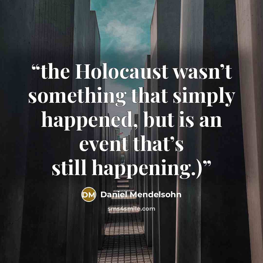 “the Holocaust wasn’t something that simply happened, but is an event that’s still happening.)” quote by Daniel Mendelsohn