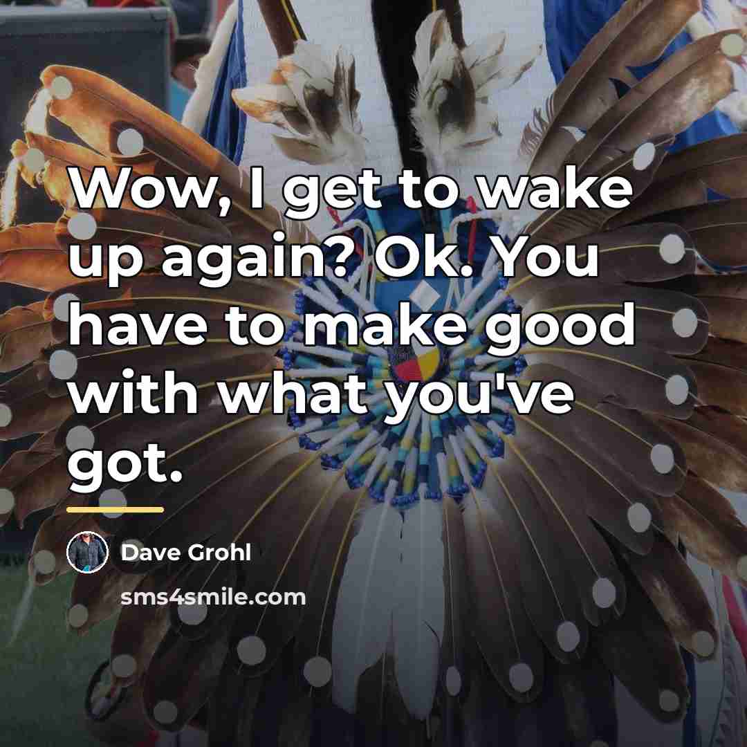 “Wow, I get to wake up again? Ok. You have…” quote by Dave Grohl