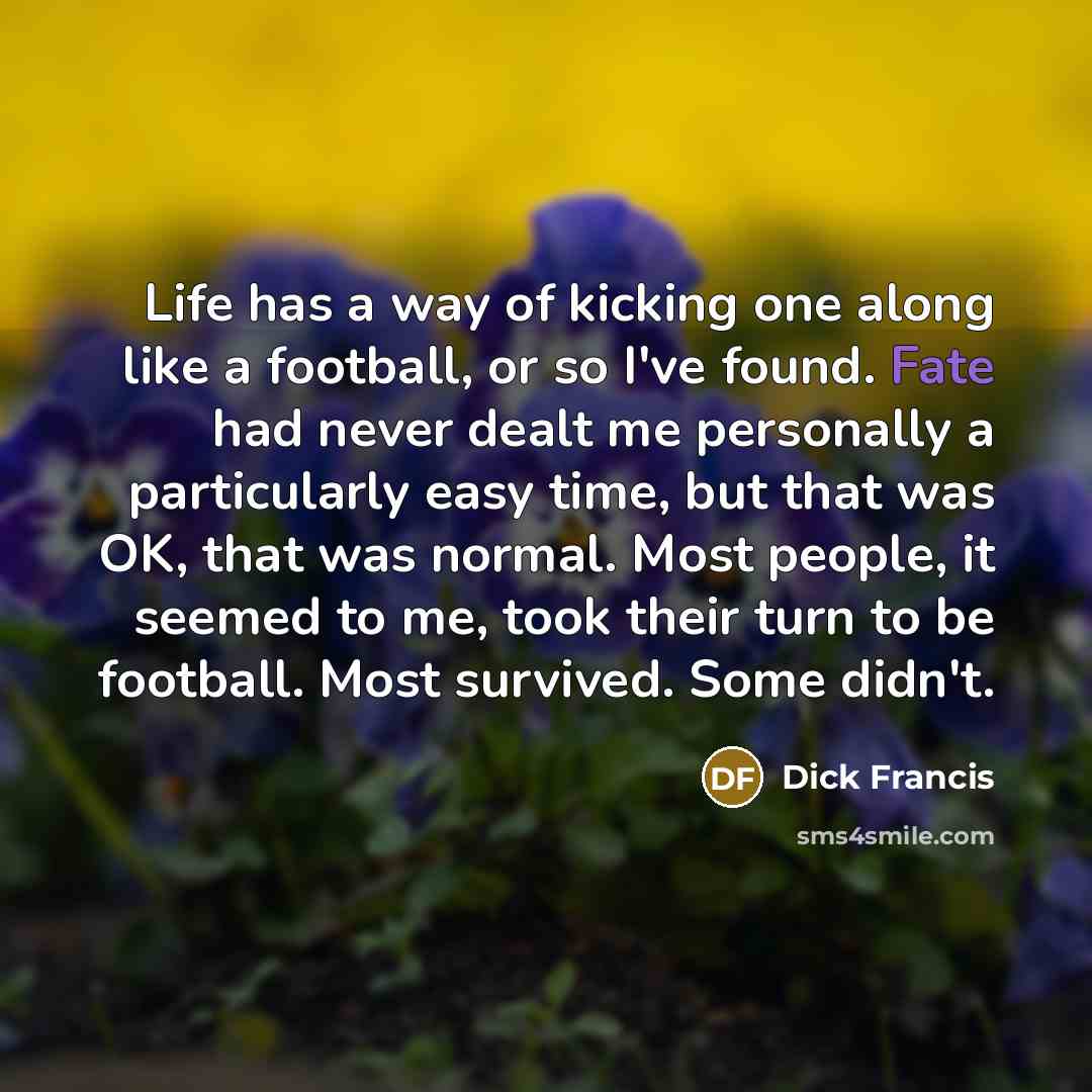 “Life has a way of kicking one along like a…” quote by Dick Francis