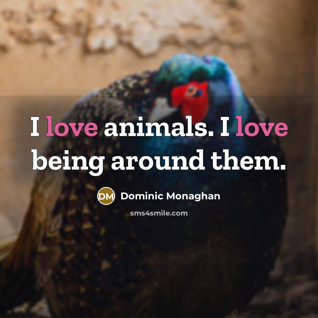 “I love animals. I love being around them.…” quote by Dominic Monaghan