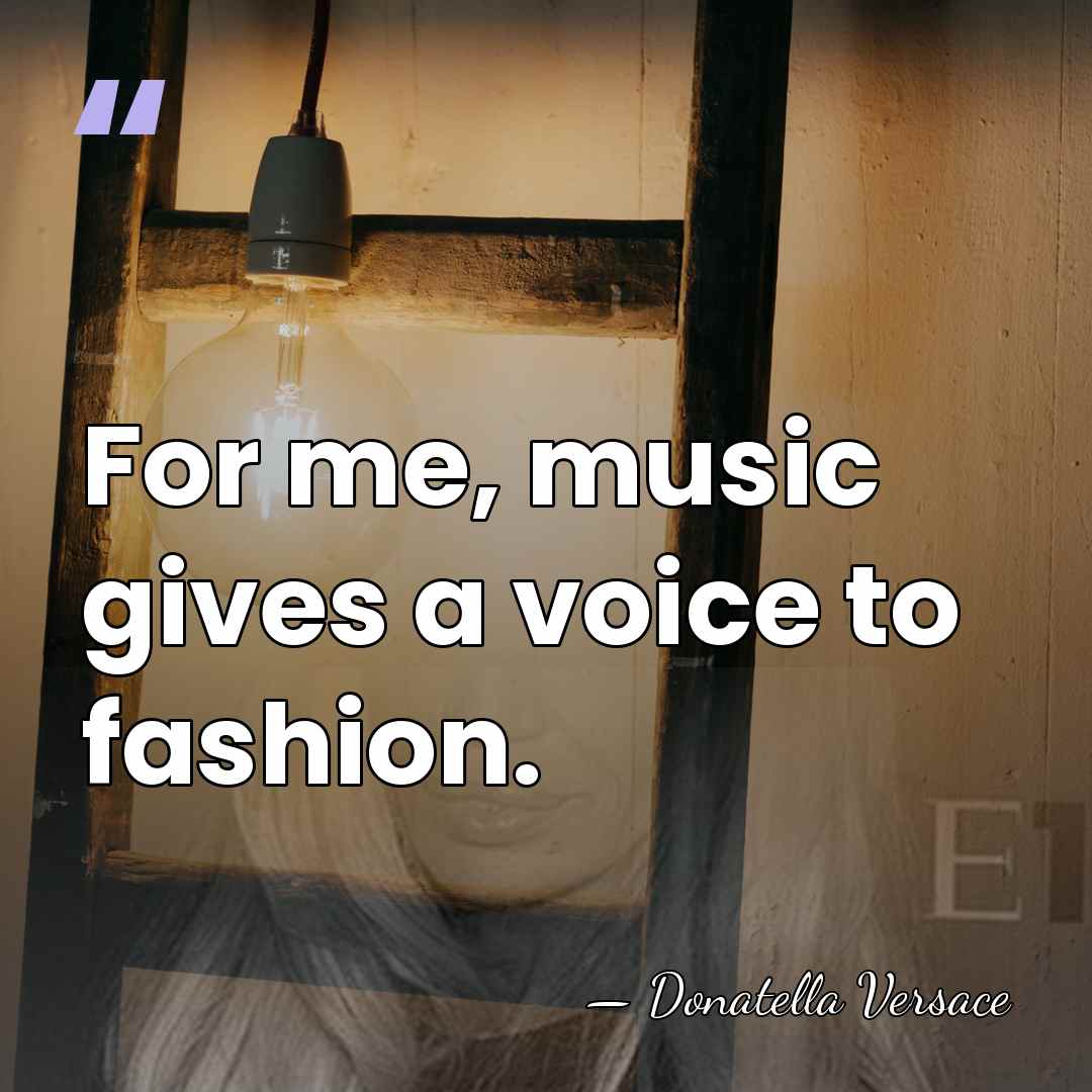 For me, music gives a voice to fashion. - Donatella Versace