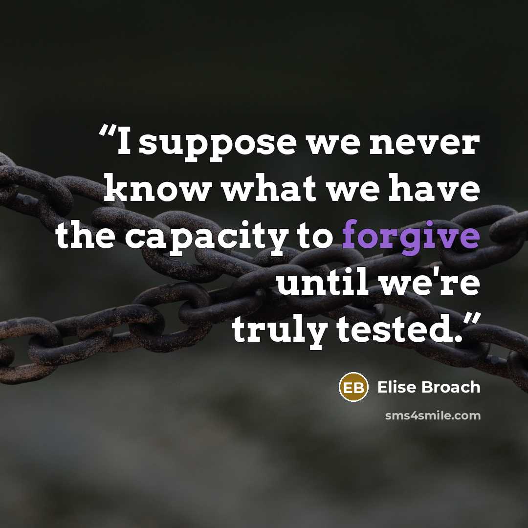 “I suppose we never know what we have the capacity to forgive until we're truly tested.” quote by Elise Broach