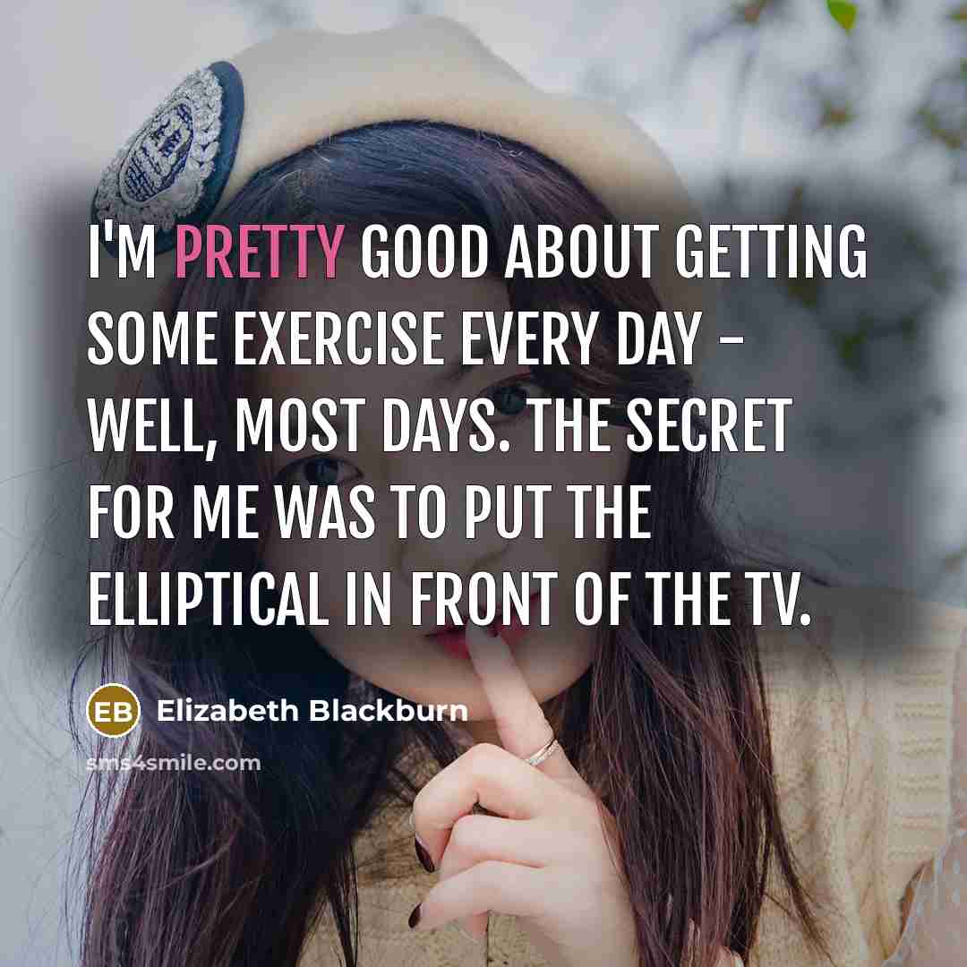 “I'm pretty good about getting some exercise every day -…” quote by Elizabeth Blackburn