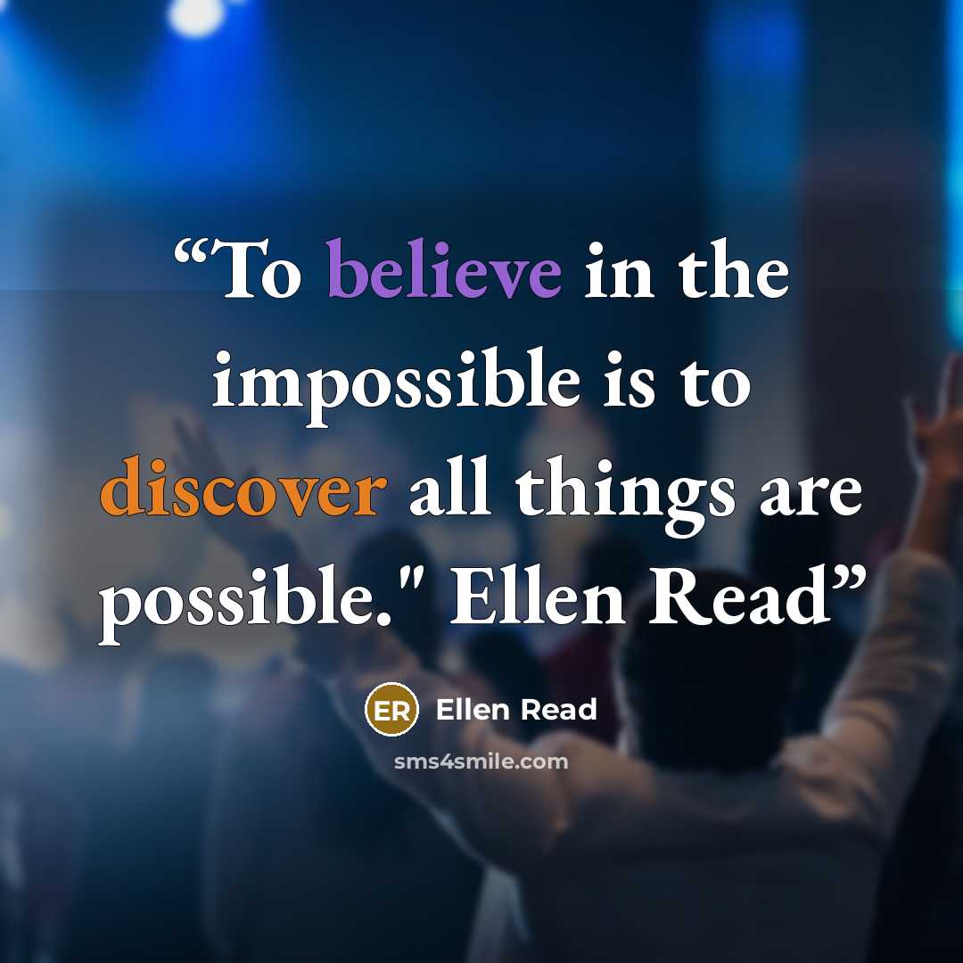 “To believe in the impossible is to discover all things are possible." Ellen Read” quote by Ellen Read
