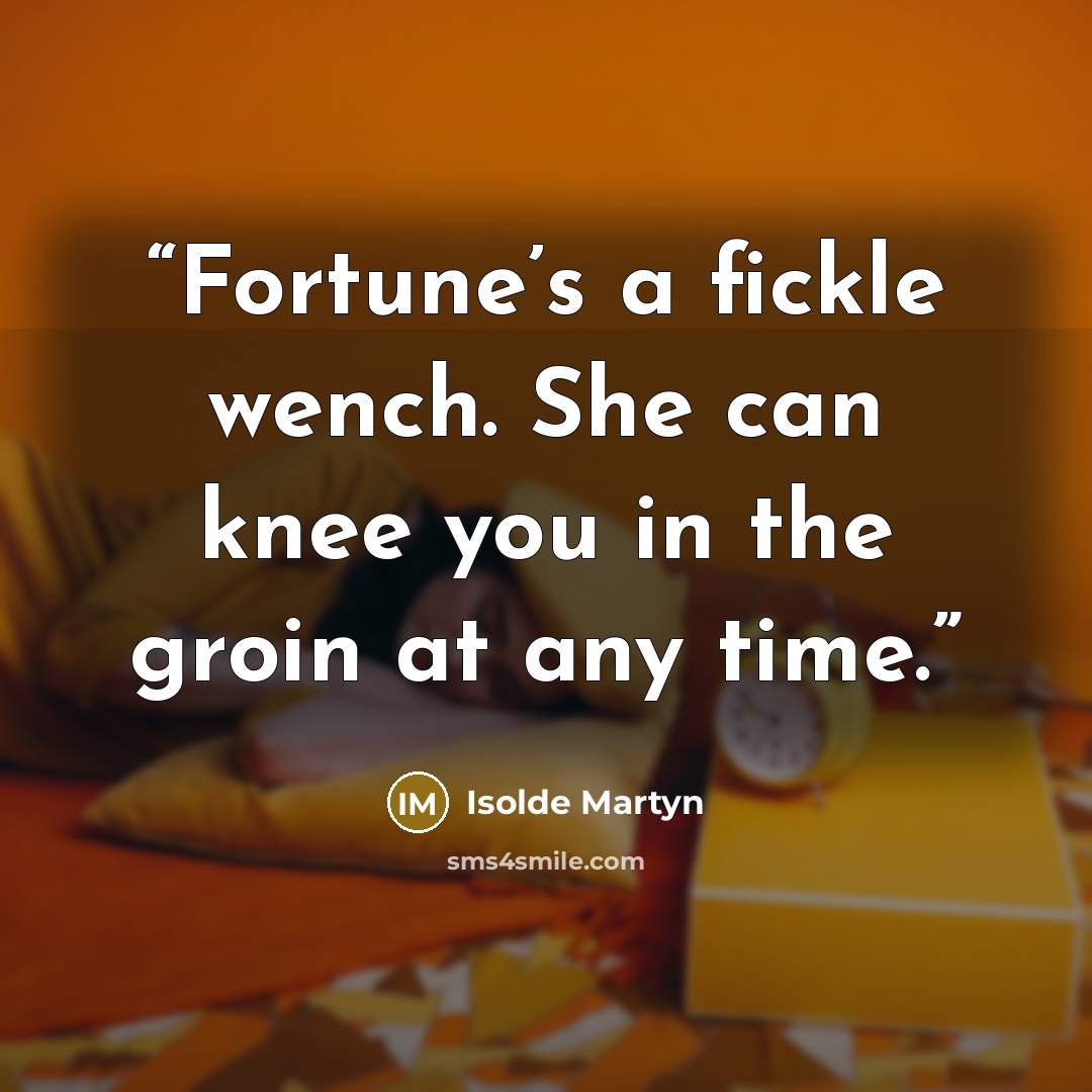 “Fortune’s a fickle wench. She can knee you in the groin at any time.” quote by Isolde Martyn