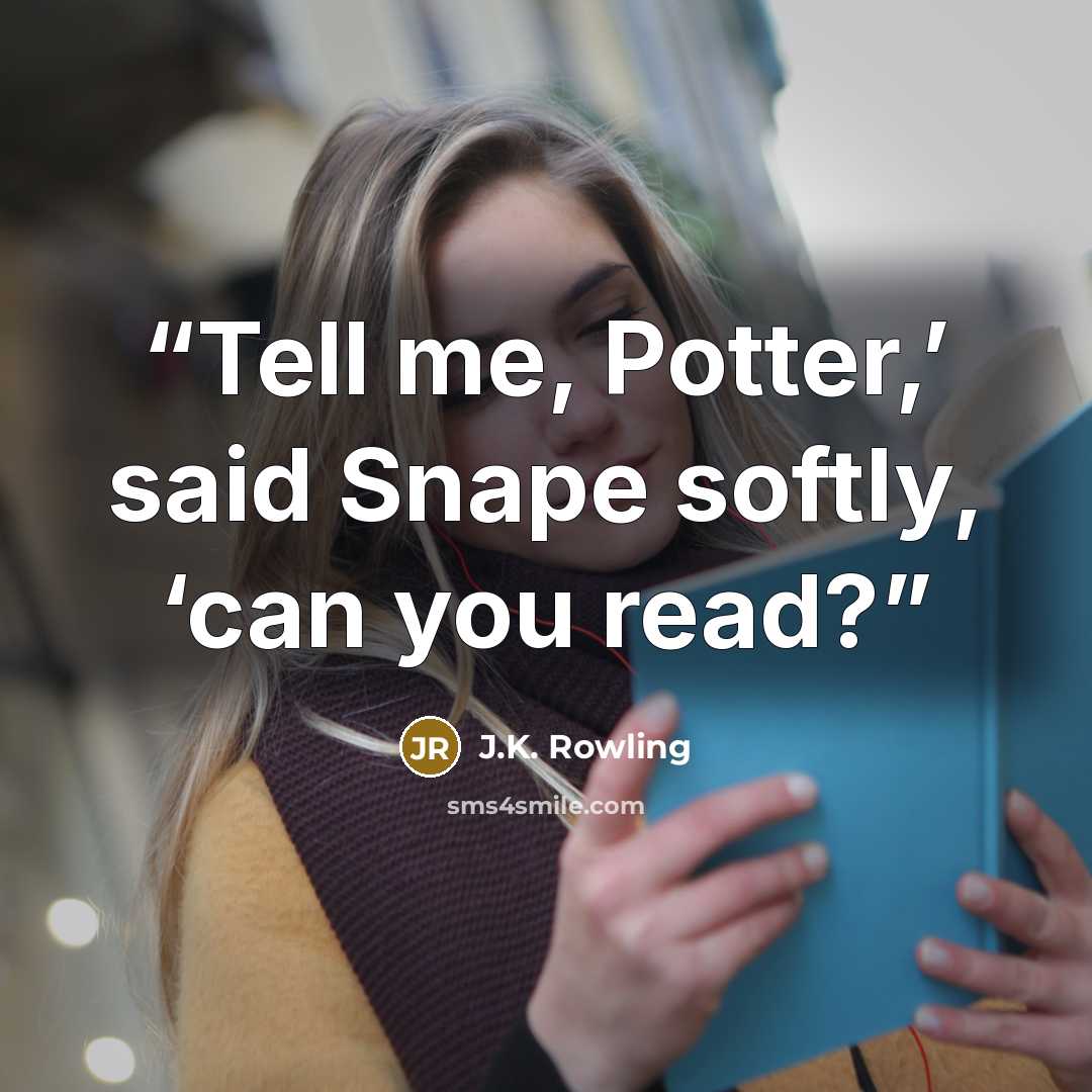 “Tell me, Potter,’ said Snape softly, ‘can you read?” quote by J.K. Rowling