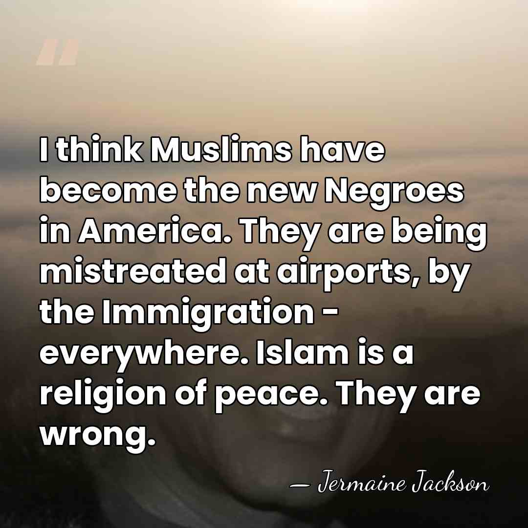 I think Muslims have become the new Negroes in America. They are&hellip; - Jermaine Jackson