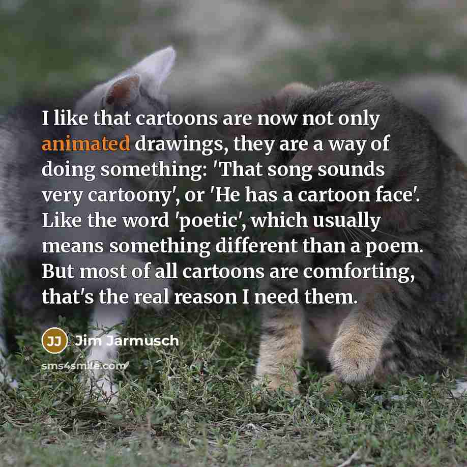 “I like that cartoons are now not only animated drawings,…” quote by Jim Jarmusch
