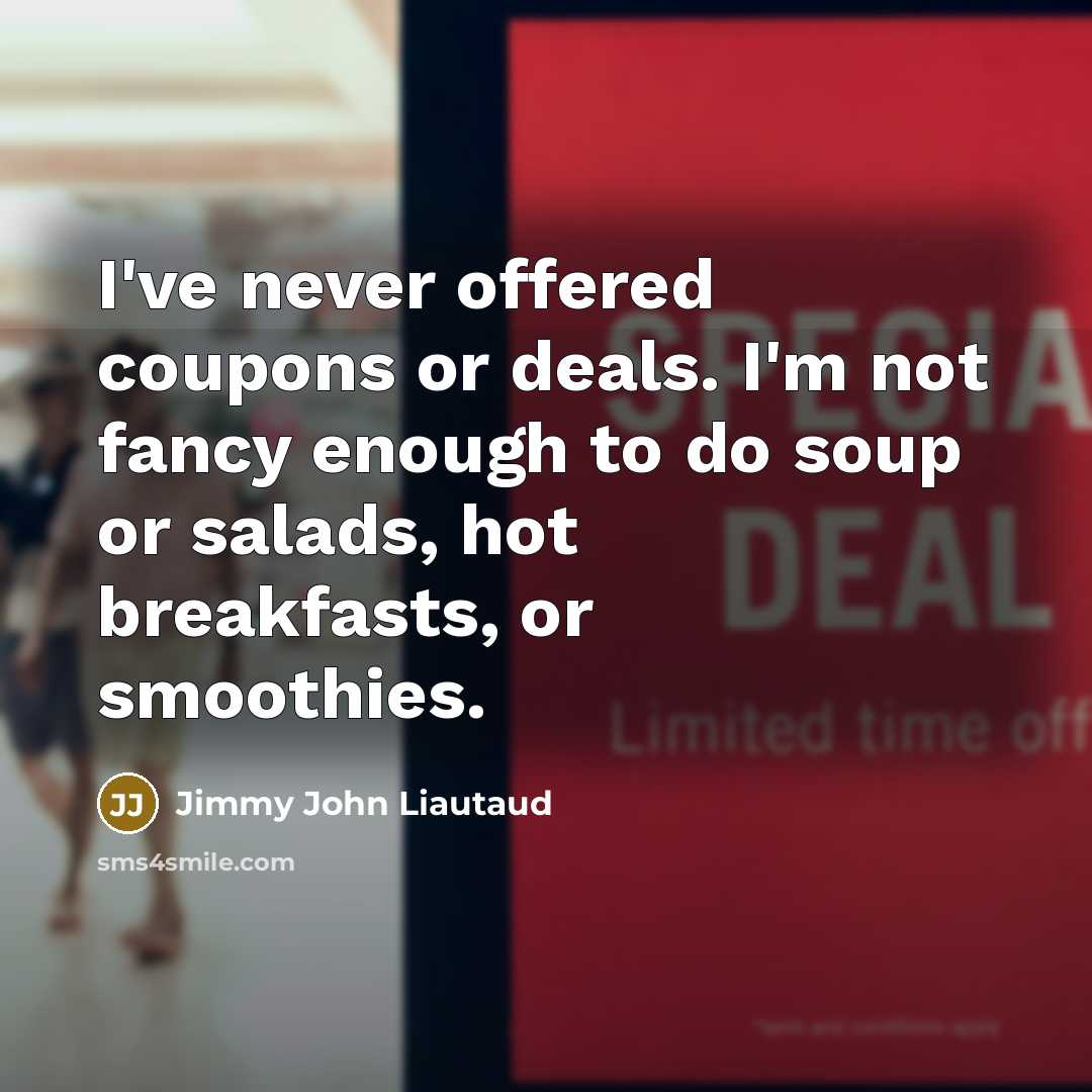“I've never offered coupons or deals. I'm not fancy enough…” quote by Jimmy John Liautaud