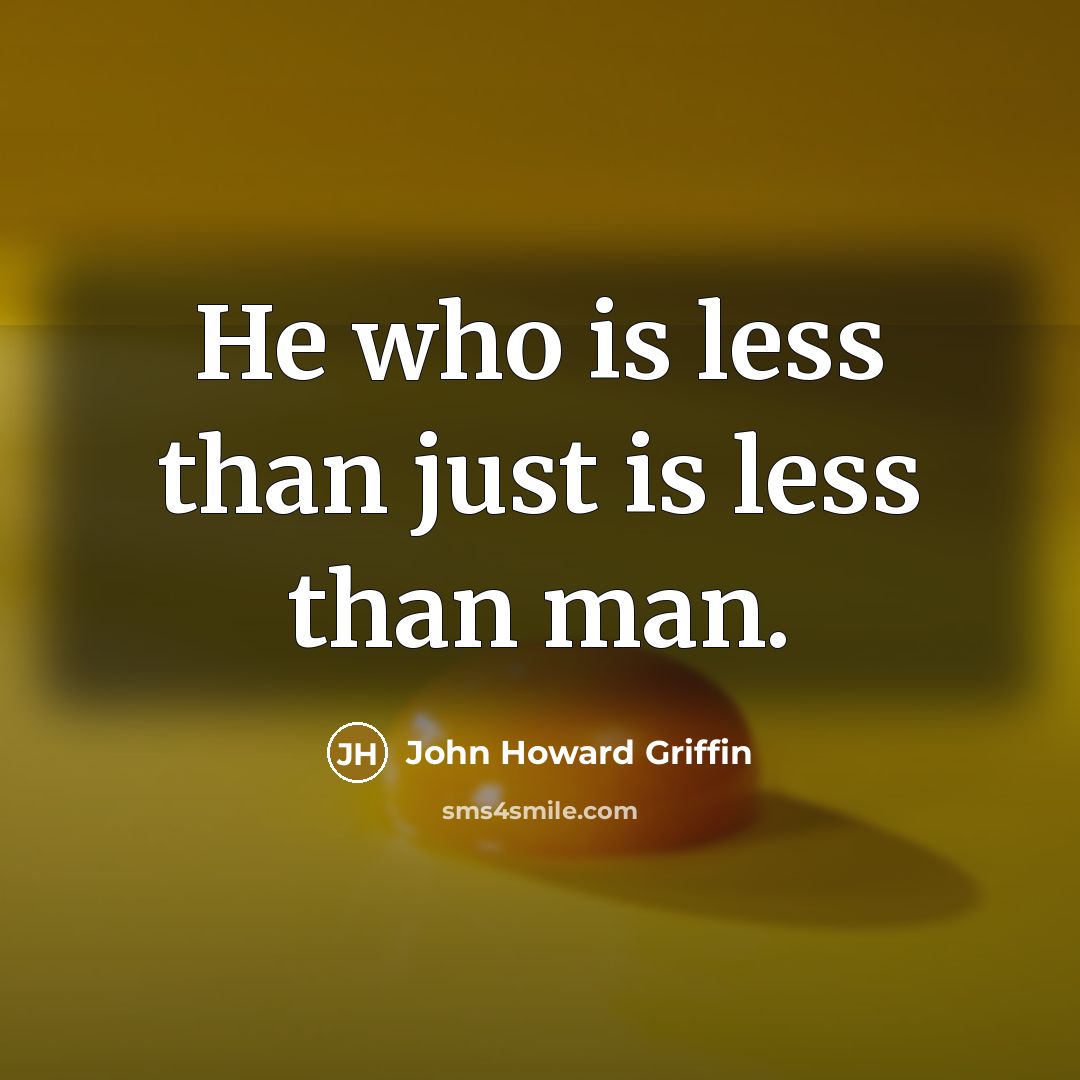 “He who is less than just is less than man.…” quote by John Howard Griffin