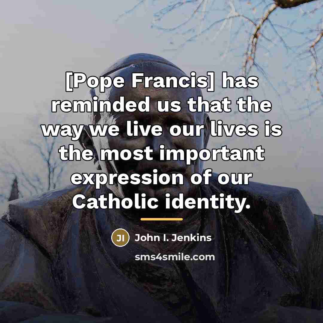 “[Pope Francis] has reminded us that the way we live…” quote by John I. Jenkins
