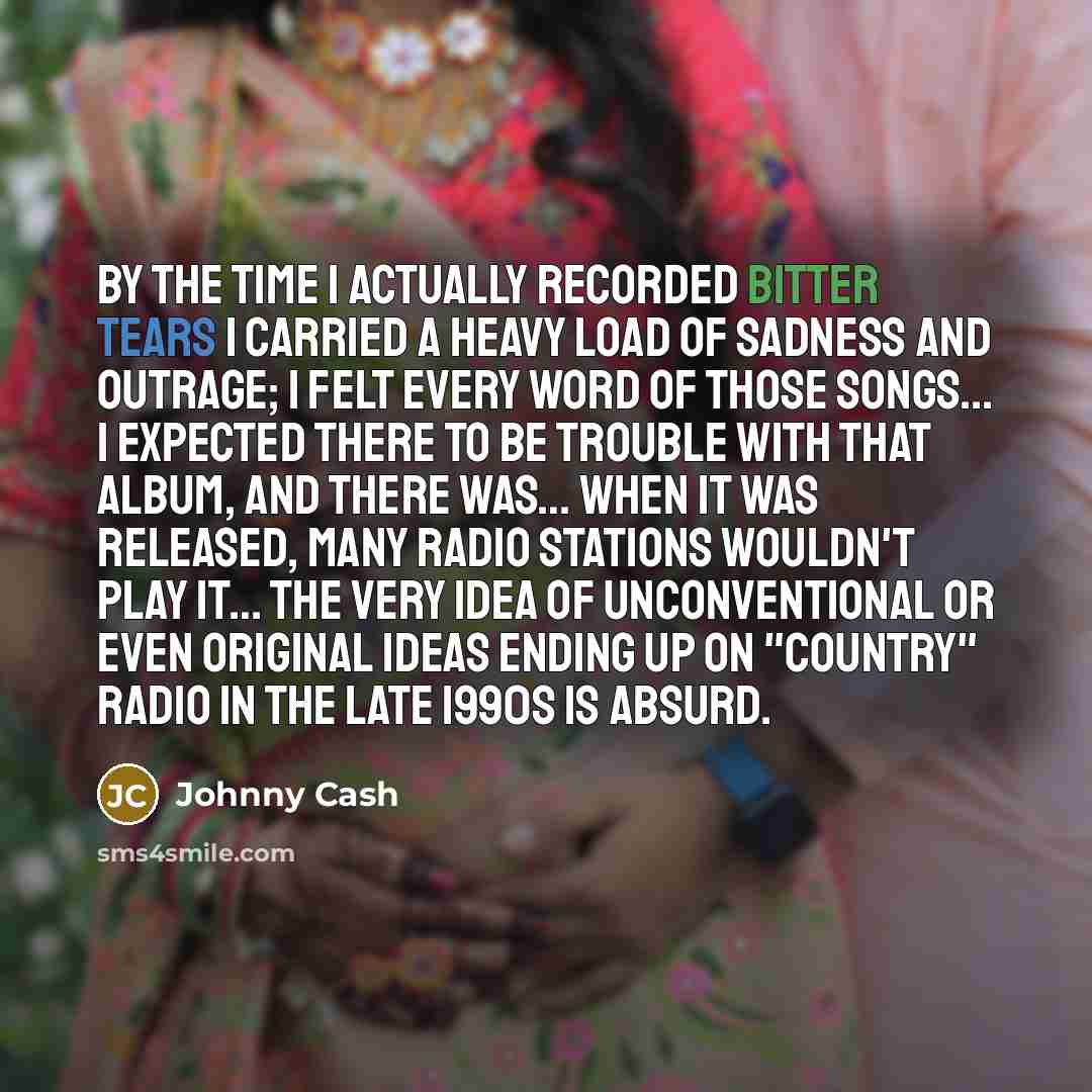 “By the time I actually recorded Bitter Tears I carried…” quote by Johnny Cash