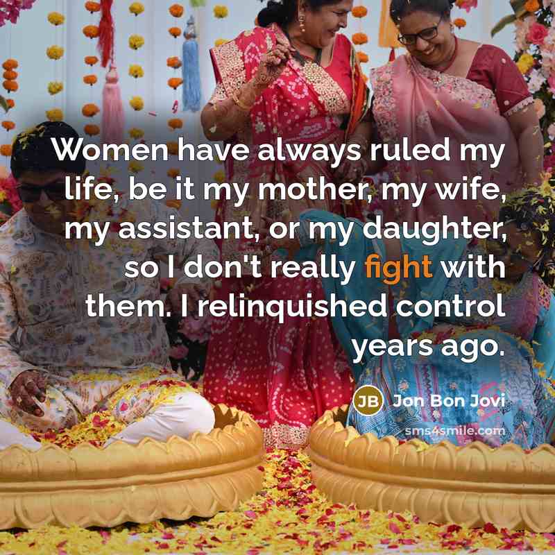 “Women have always ruled my life, be it my mother,…” quote by Jon Bon Jovi