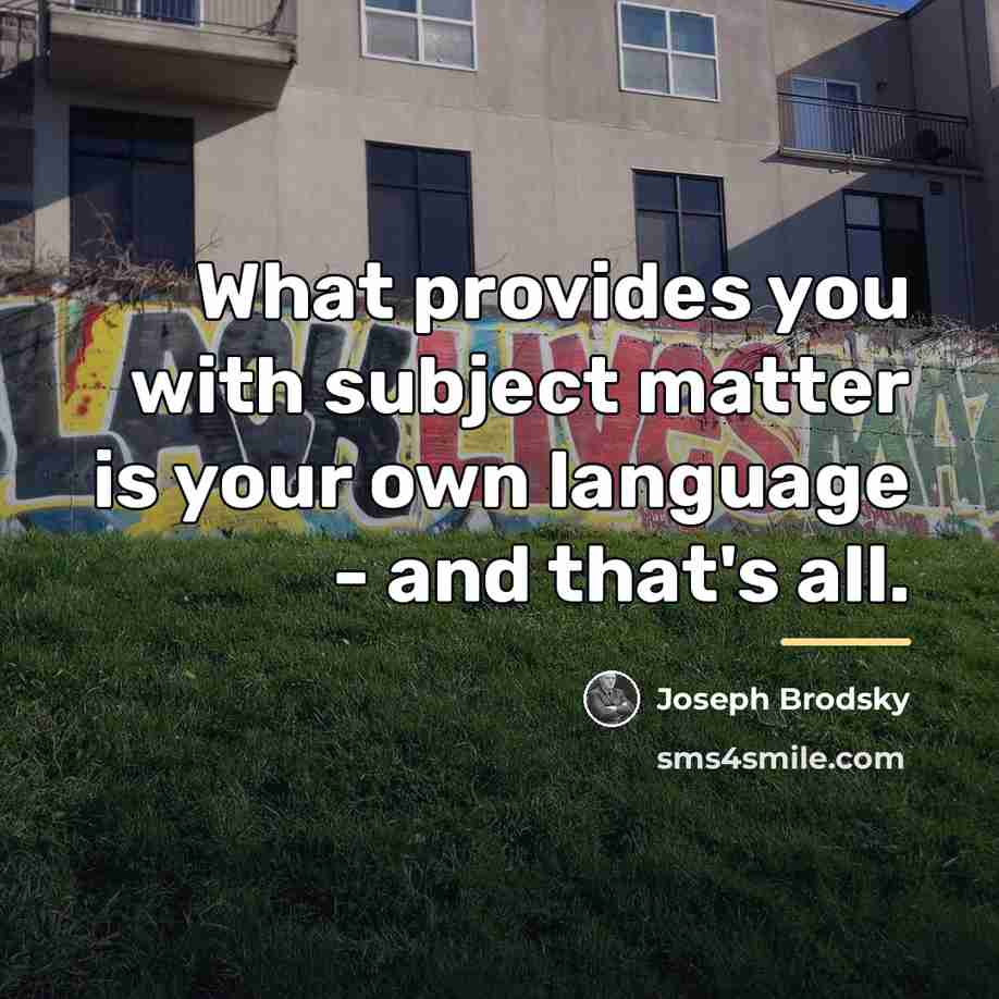 “What provides you with subject matter is your own language…” quote by Joseph Brodsky