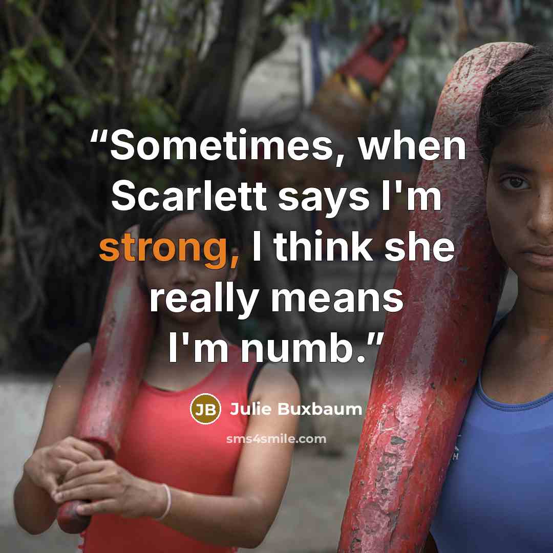 “Sometimes, when Scarlett says I'm strong, I think she really means I'm numb.” quote by Julie Buxbaum