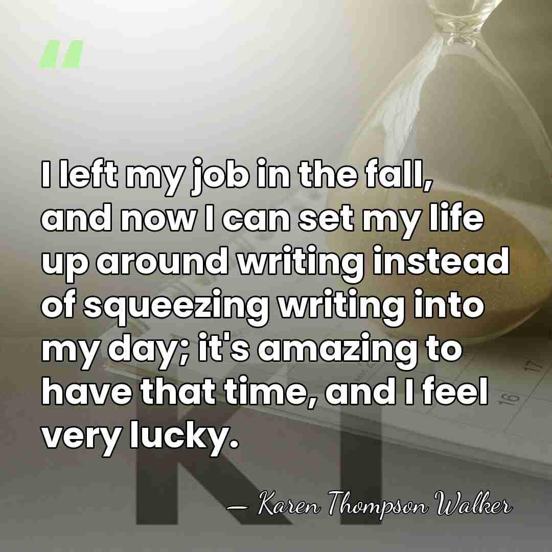 I left my job in the fall, and now I can set&hellip; - Karen Thompson Walker