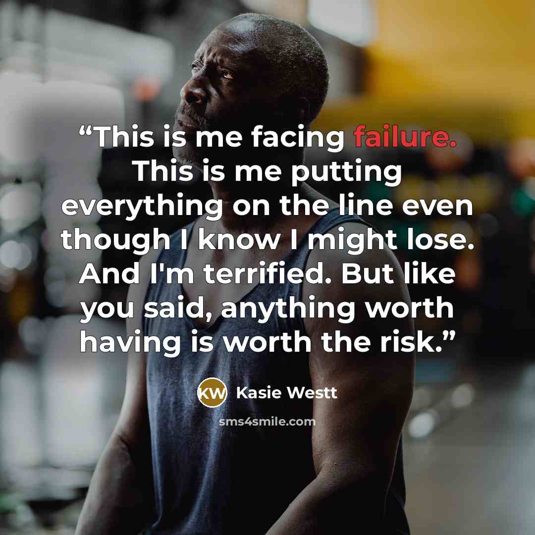 “This is me facing failure. This is me putting everything on the line even though I know I might lose. And I'm terrified. But like you said, anything worth having is worth the risk.” quote by Kasie Westt