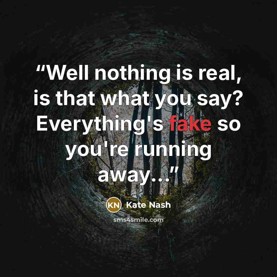 “Well nothing is real, is that what you say? Everything's fake so you're running away...” quote by Kate Nash