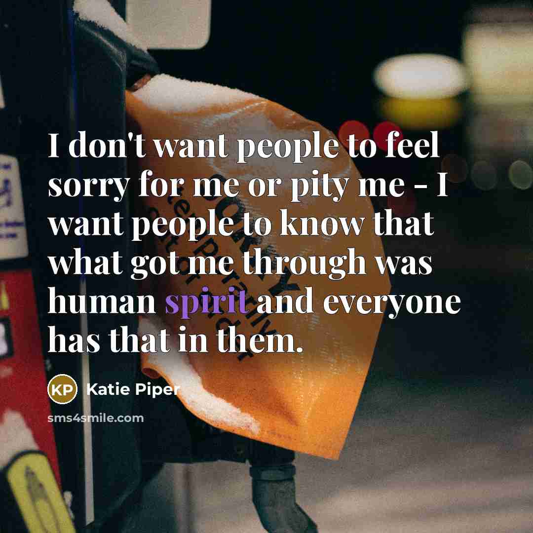 “I don't want people to feel sorry for me or…” quote by Katie Piper