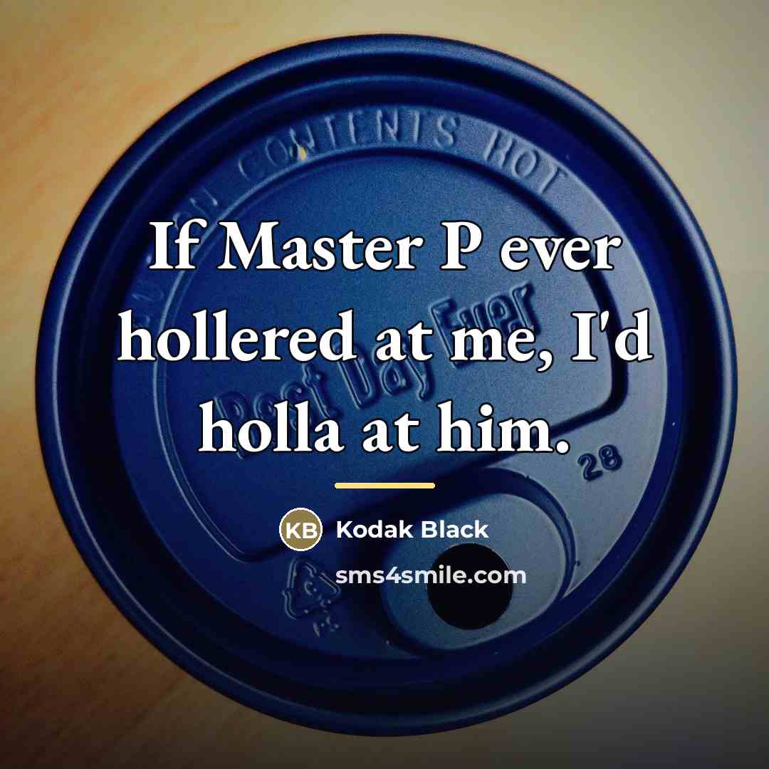 “If Master P ever hollered at me, I'd holla at…” quote by Kodak Black