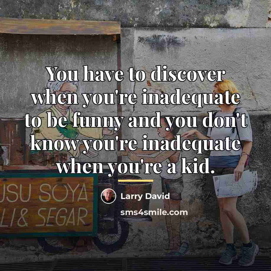 “You have to discover when you're inadequate to be funny…” quote by Larry David