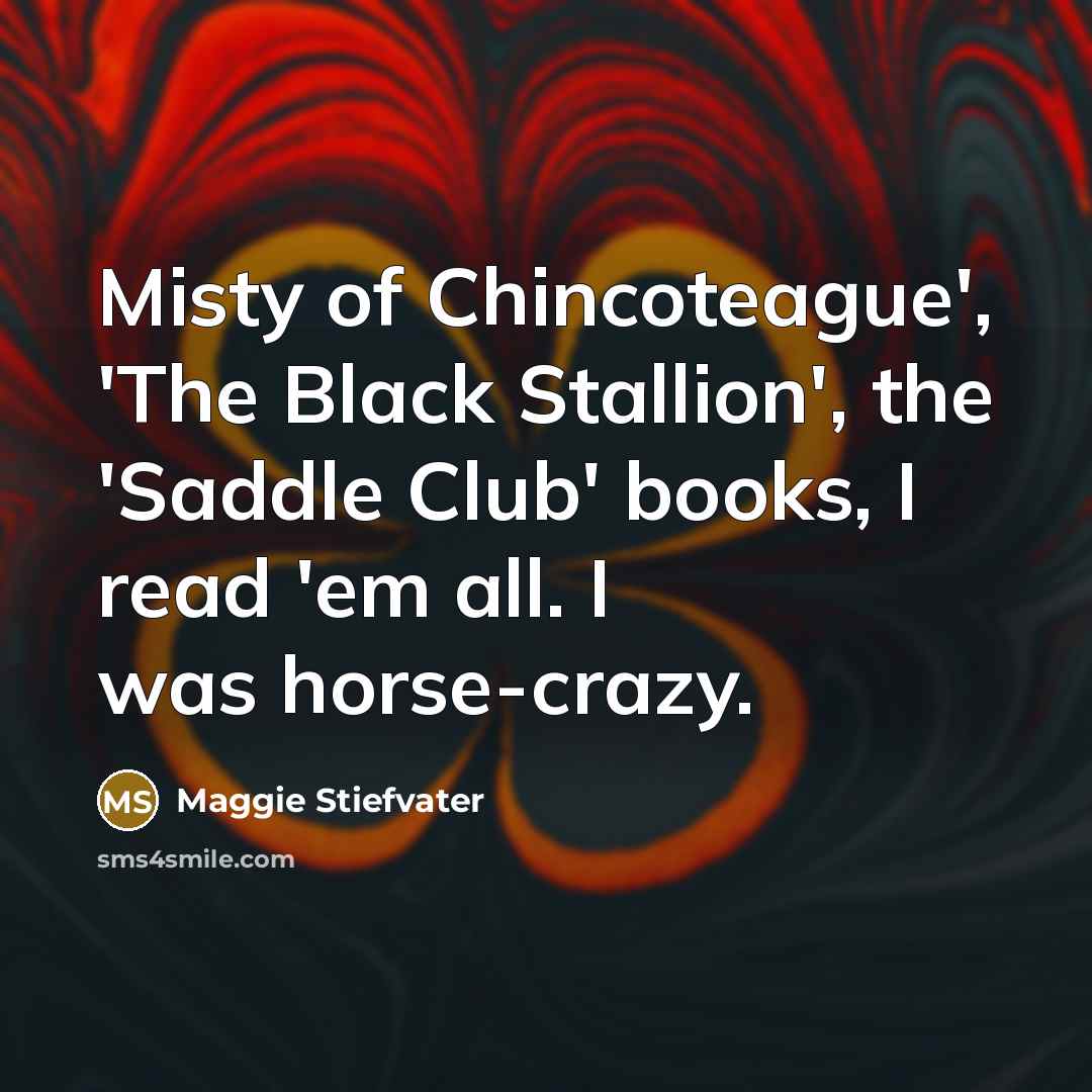 “Misty of Chincoteague', 'The Black Stallion', the 'Saddle Club' books,…” quote by Maggie Stiefvater