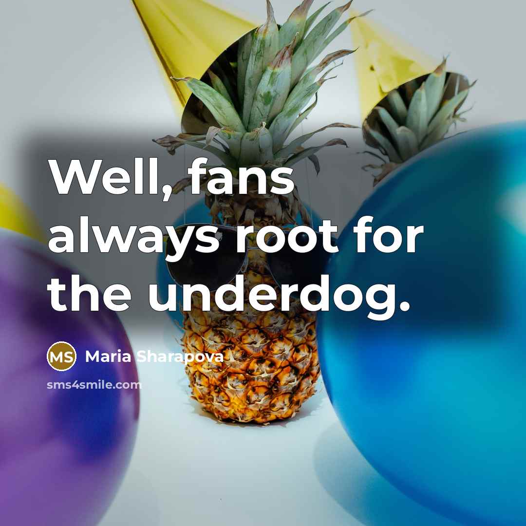 “Well, fans always root for the underdog.…” quote by Maria Sharapova
