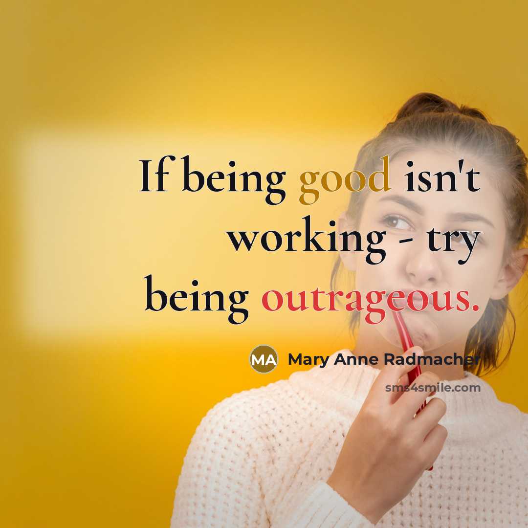 “If being good isn't working - try being outrageous.…” quote by Mary Anne Radmacher