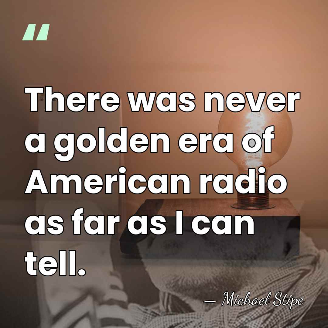 There was never a golden era of American radio as far as&hellip; - Michael Stipe