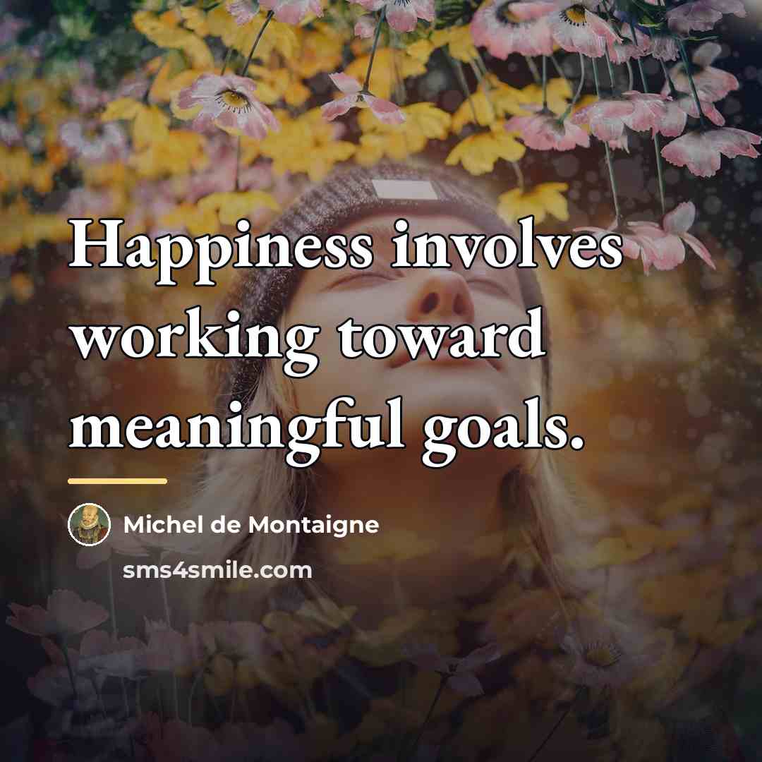 “Happiness involves working toward meaningful goals.…” quote by Michel de Montaigne