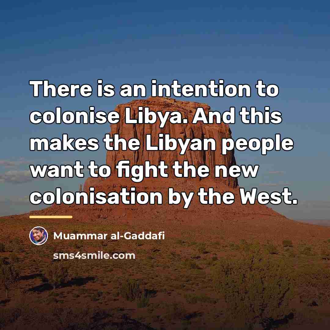 “There is an intention to colonise Libya. And this makes…” quote by Muammar al-Gaddafi