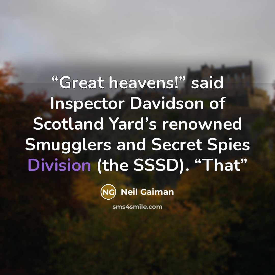 “Great heavens!” said Inspector Davidson of Scotland Yard’s renowned Smugglers and Secret Spies Division (the SSSD). “That” quote by Neil Gaiman