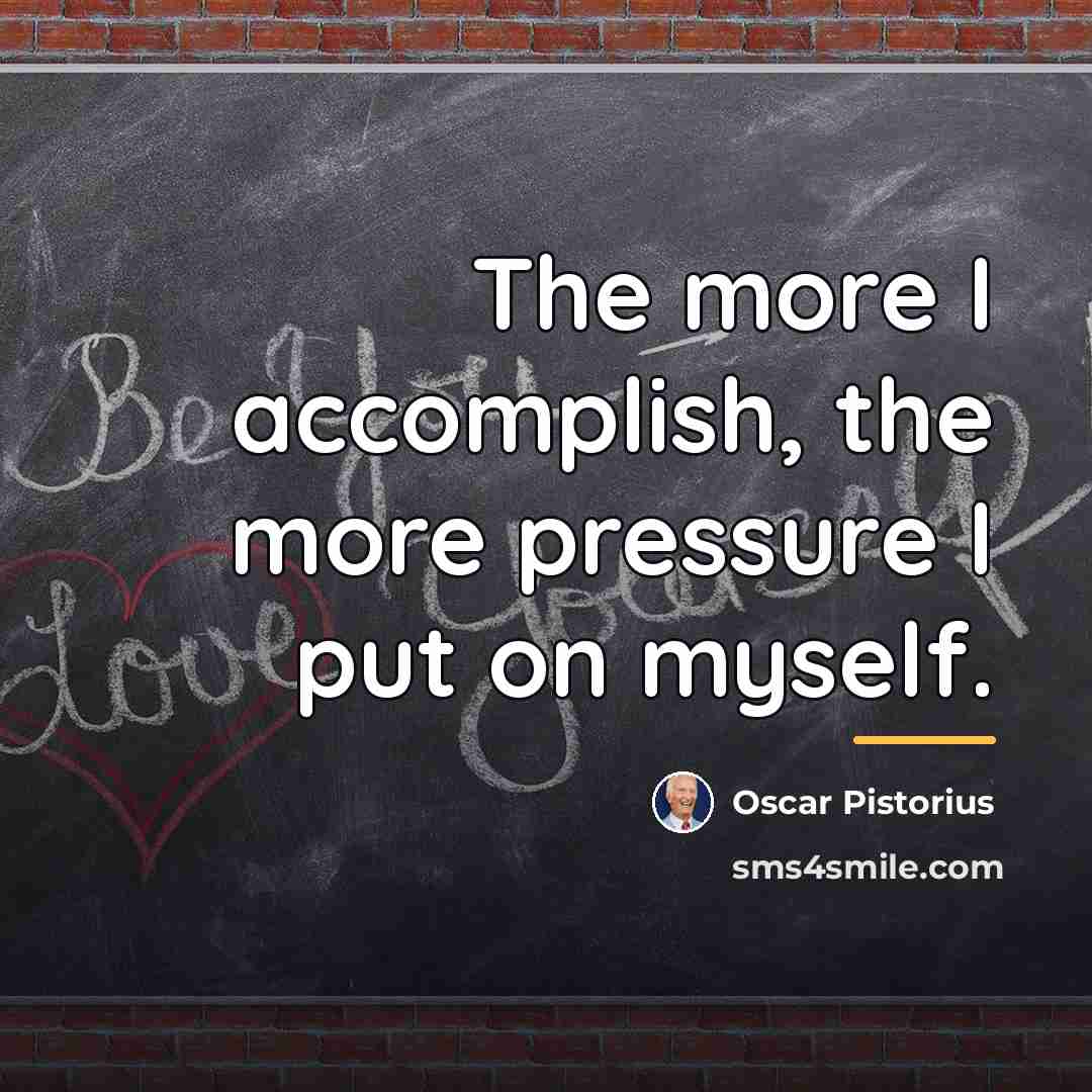 “The more I accomplish, the more pressure I put on…” quote by Oscar Pistorius