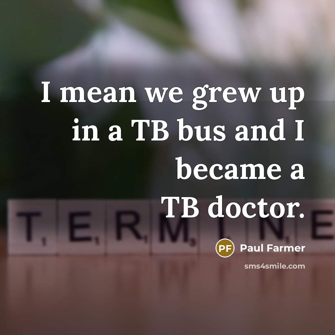 “I mean we grew up in a TB bus and…” quote by Paul Farmer