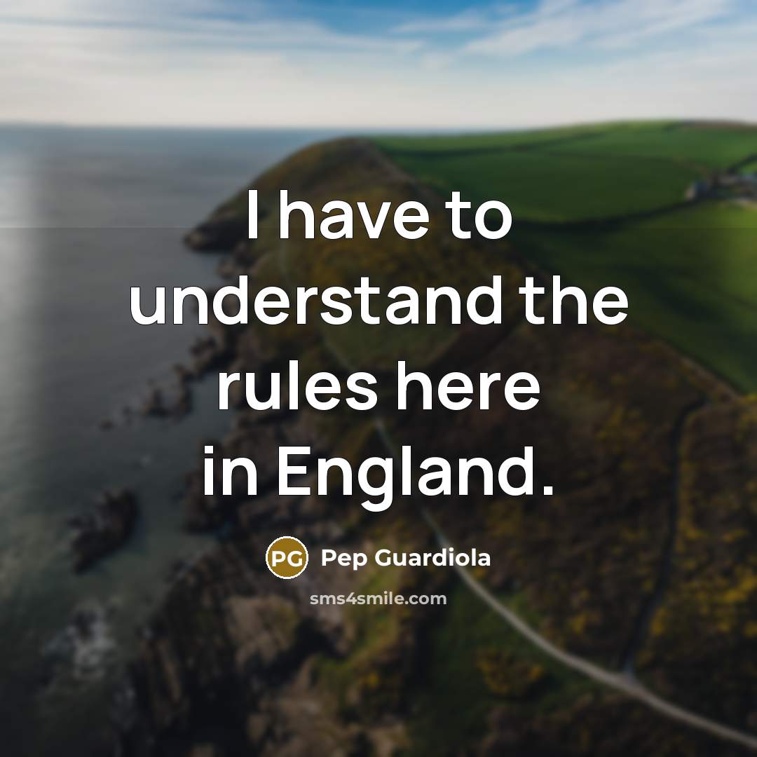 “I have to understand the rules here in England.…” quote by Pep Guardiola