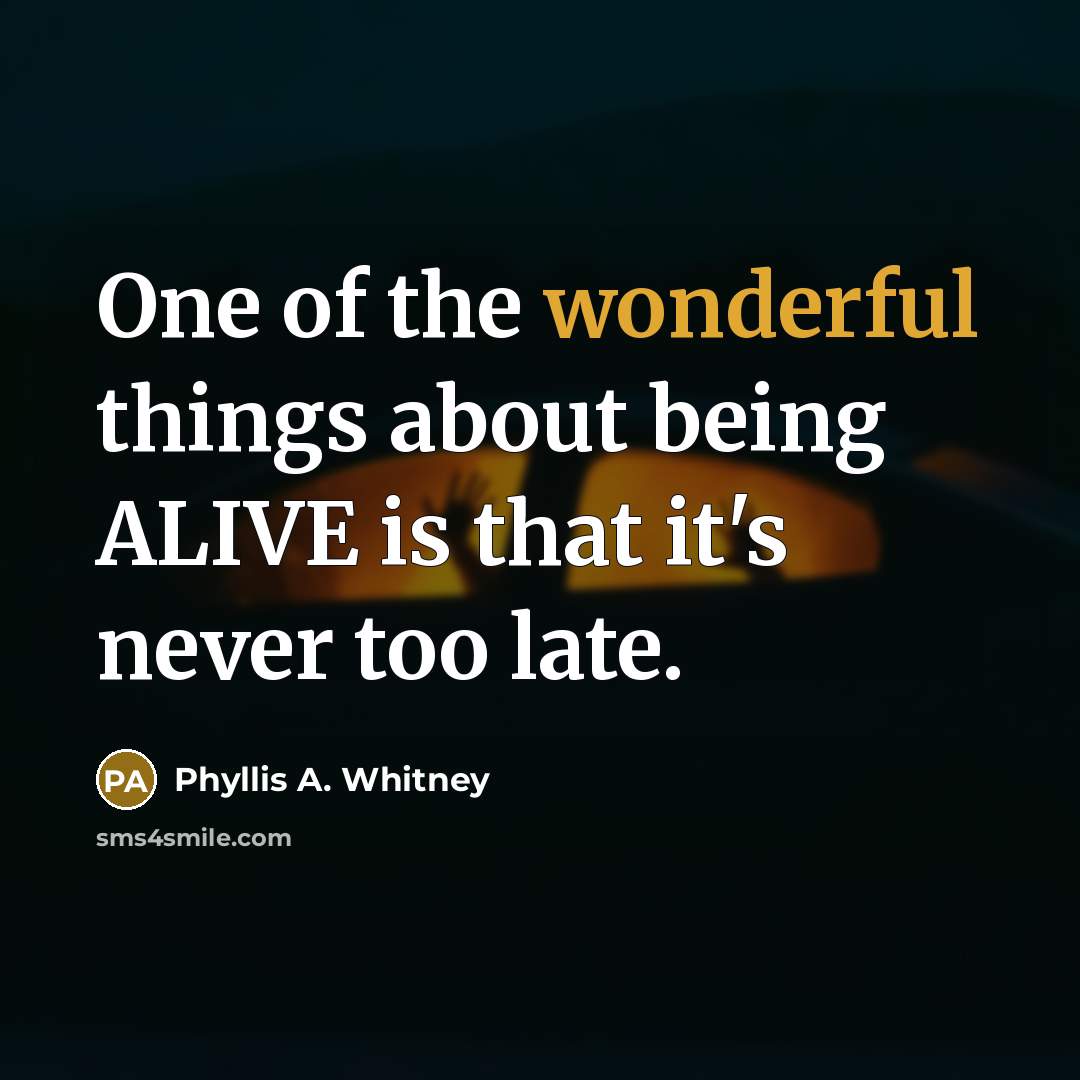 “One of the wonderful things about being ALIVE is that…” quote by Phyllis A. Whitney